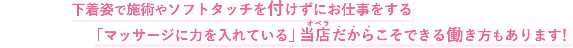 下着姿で施術やソフトタッチを付けずにお仕事をする「マッサージに力を入れている」当店だからこそできる働き方もあります！